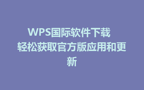 WPS国际软件下载  轻松获取官方版应用和更新