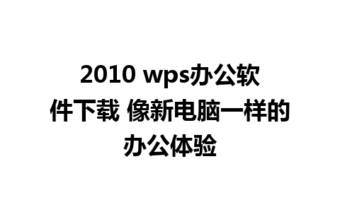 2010 wps办公软件下载 像新电脑一样的办公体验