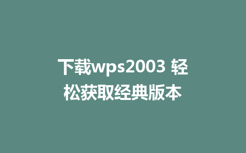 下载wps2003 轻松获取经典版本