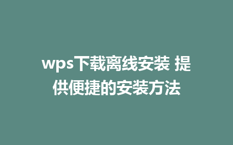 wps下载离线安装 提供便捷的安装方法