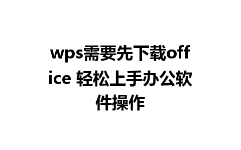 wps需要先下载office 轻松上手办公软件操作