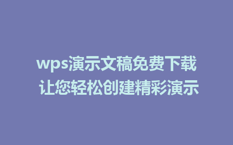 wps演示文稿免费下载 让您轻松创建精彩演示