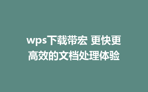 wps下载带宏 更快更高效的文档处理体验