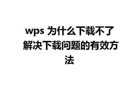 wps 为什么下载不了 解决下载问题的有效方法