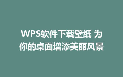 WPS软件下载壁纸 为你的桌面增添美丽风景