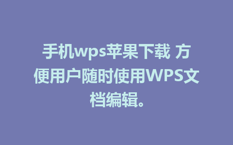 手机wps苹果下载 方便用户随时使用WPS文档编辑。