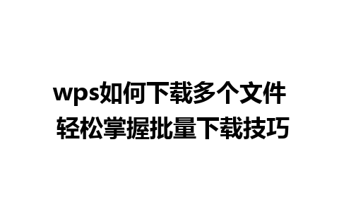 wps如何下载多个文件 轻松掌握批量下载技巧