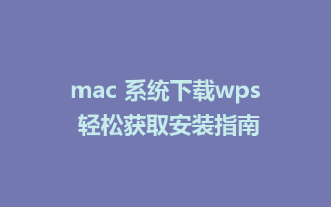 mac 系统下载wps 轻松获取安装指南