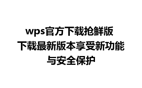 wps官方下载抢鲜版 下载最新版本享受新功能与安全保护