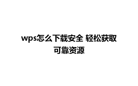 wps怎么下载安全 轻松获取可靠资源