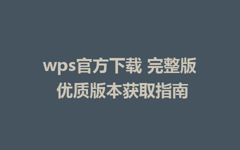 wps官方下载 完整版 优质版本获取指南