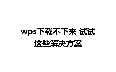 wps下载不下来 试试这些解决方案