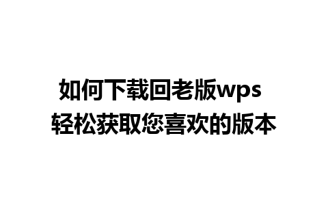 如何下载回老版wps 轻松获取您喜欢的版本