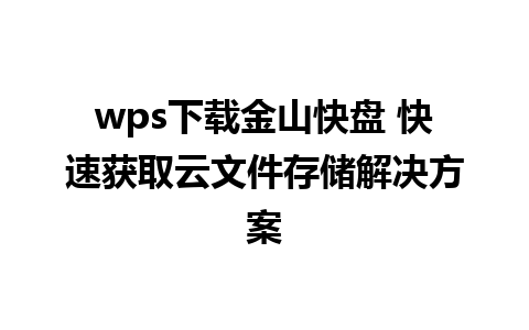 wps下载金山快盘 快速获取云文件存储解决方案