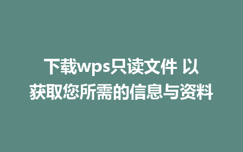 下载wps只读文件 以获取您所需的信息与资料