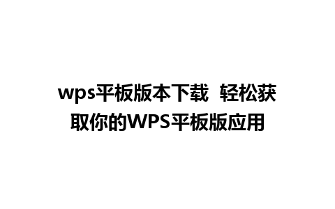 wps平板版本下载  轻松获取你的WPS平板版应用