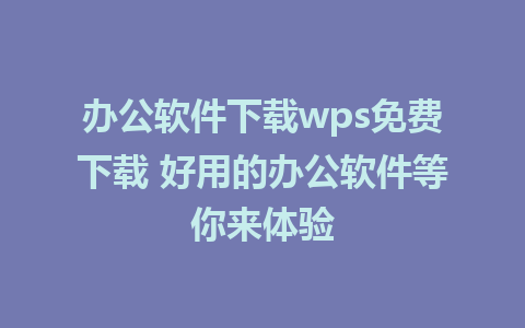 办公软件下载wps免费下载 好用的办公软件等你来体验