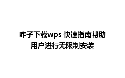 咋子下载wps 快速指南帮助用户进行无限制安装