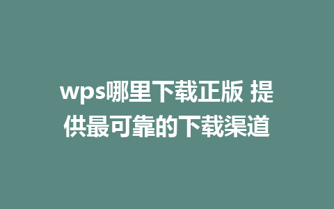 wps哪里下载正版 提供最可靠的下载渠道