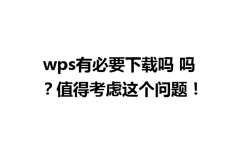 wps有必要下载吗 吗？值得考虑这个问题！