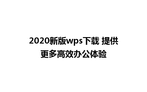 2020新版wps下载 提供更多高效办公体验