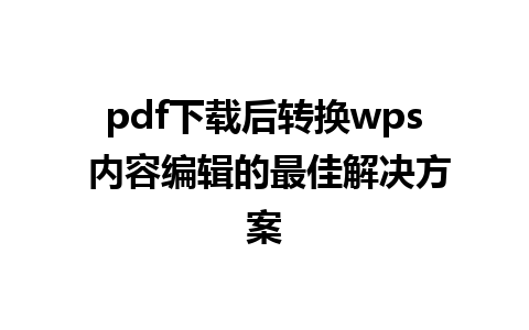 pdf下载后转换wps 内容编辑的最佳解决方案