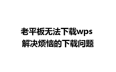 老平板无法下载wps 解决烦恼的下载问题