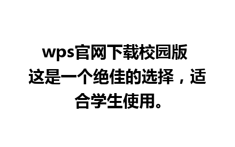 wps官网下载校园版 这是一个绝佳的选择，适合学生使用。