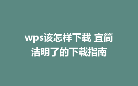 wps该怎样下载 宜简洁明了的下载指南