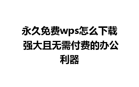 永久免费wps怎么下载 强大且无需付费的办公利器