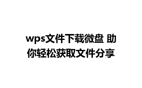 wps文件下载微盘 助你轻松获取文件分享