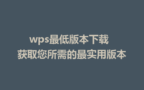 wps最低版本下载  获取您所需的最实用版本 