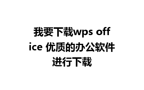 我要下载wps office 优质的办公软件进行下载