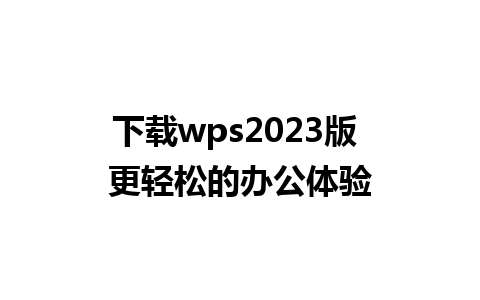 下载wps2023版 更轻松的办公体验