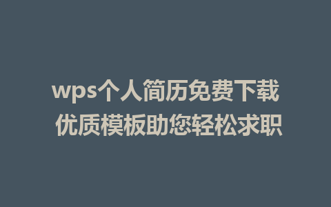 wps个人简历免费下载 优质模板助您轻松求职