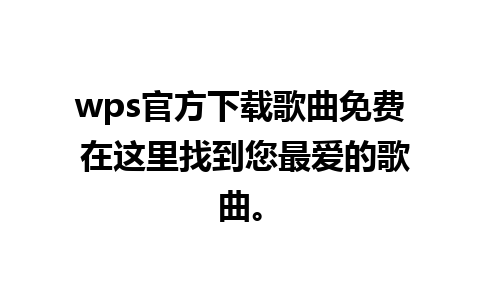 wps官方下载歌曲免费 在这里找到您最爱的歌曲。