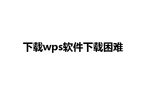 下载wps软件下载困难 