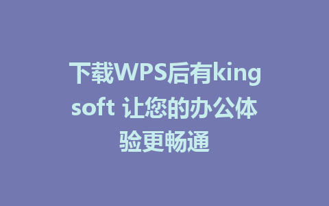 下载WPS后有kingsoft 让您的办公体验更畅通