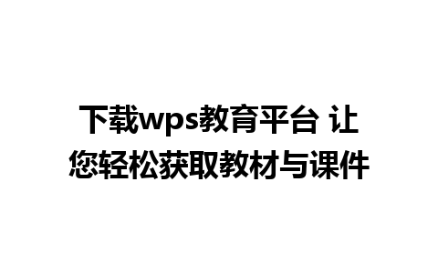 下载wps教育平台 让您轻松获取教材与课件