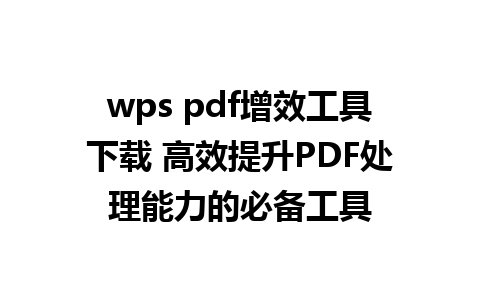 wps pdf增效工具下载 高效提升PDF处理能力的必备工具