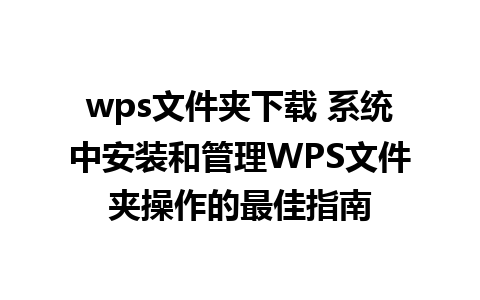 wps文件夹下载 系统中安装和管理WPS文件夹操作的最佳指南