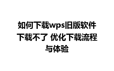 如何下载wps旧版软件下载不了 优化下载流程与体验