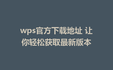 wps官方下载地址 让你轻松获取最新版本