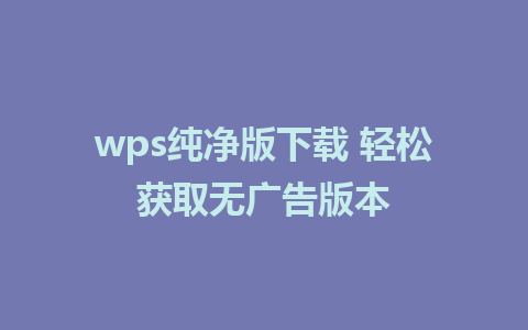 wps纯净版下载 轻松获取无广告版本