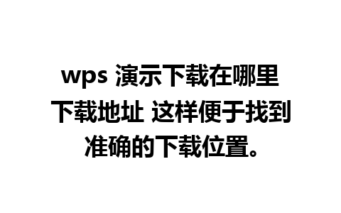 wps 演示下载在哪里下载地址 这样便于找到准确的下载位置。