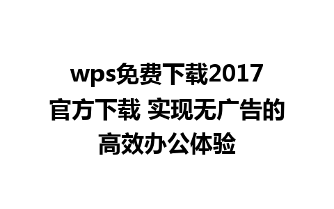 wps免费下载2017官方下载 实现无广告的高效办公体验