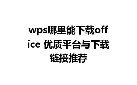 wps哪里能下载office 优质平台与下载链接推荐