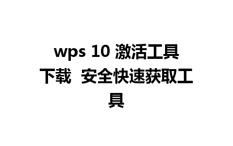 wps 10 激活工具下载  安全快速获取工具  
