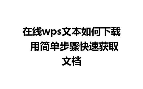 在线wps文本如何下载  用简单步骤快速获取文档