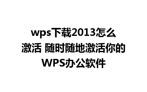 wps下载2013怎么激活 随时随地激活你的WPS办公软件